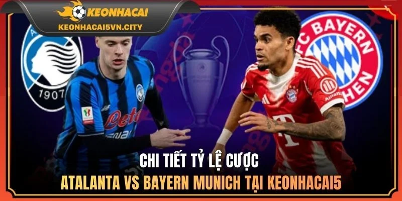 Chi tiết tỷ lệ cược Atalanta vs Bayern Munich tại keonhacai5