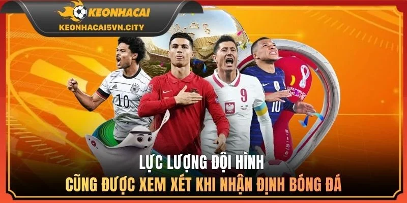 Lực lượng đội hình cũng được xem xét khi nhận định bóng đá