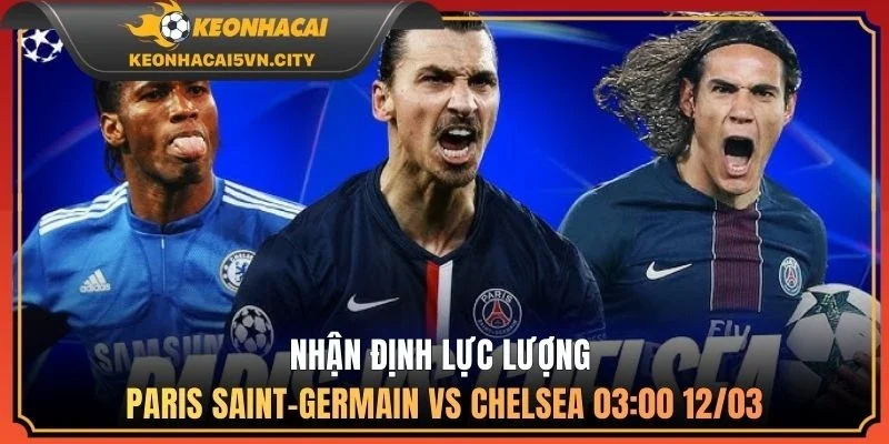 Nhận định lực lượng Paris Saint-Germain vs Chelsea 03:00 12/03