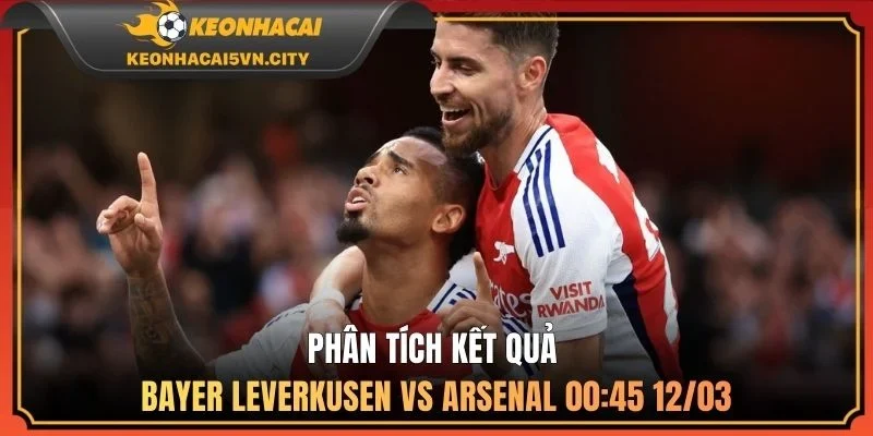 Phân tích kết quả Bayer Leverkusen vs Arsenal 00:45 12/03