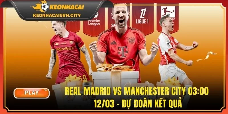 Real Madrid Vs Manchester City 03:00 12/03 - Dự Đoán Kết Quả