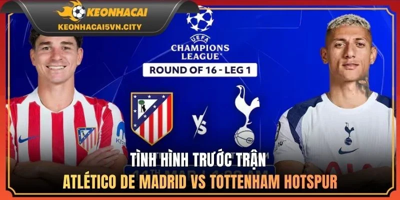 Tình hình trước trận Atlético de Madrid vs Tottenham Hotspur