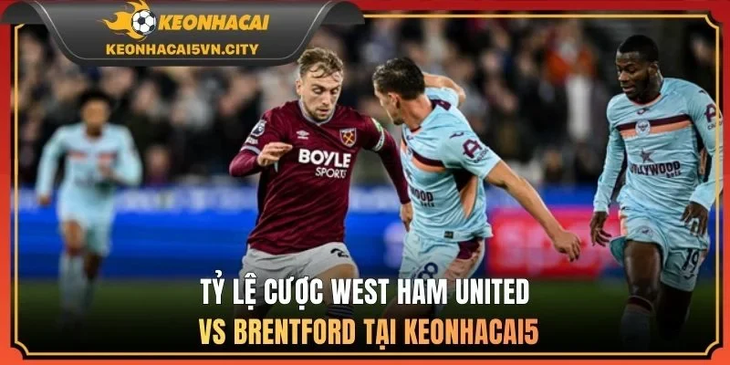 Tỷ lệ cược West Ham United vs Brentford tại keonhacai5